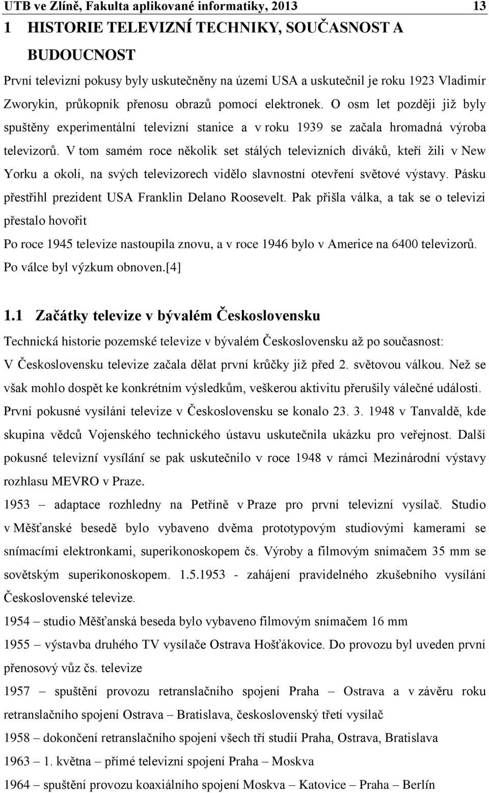 V tom samém roce několik set stálých televizních diváků, kteří žili v New Yorku a okolí, na svých televizorech vidělo slavnostní otevření světové výstavy.