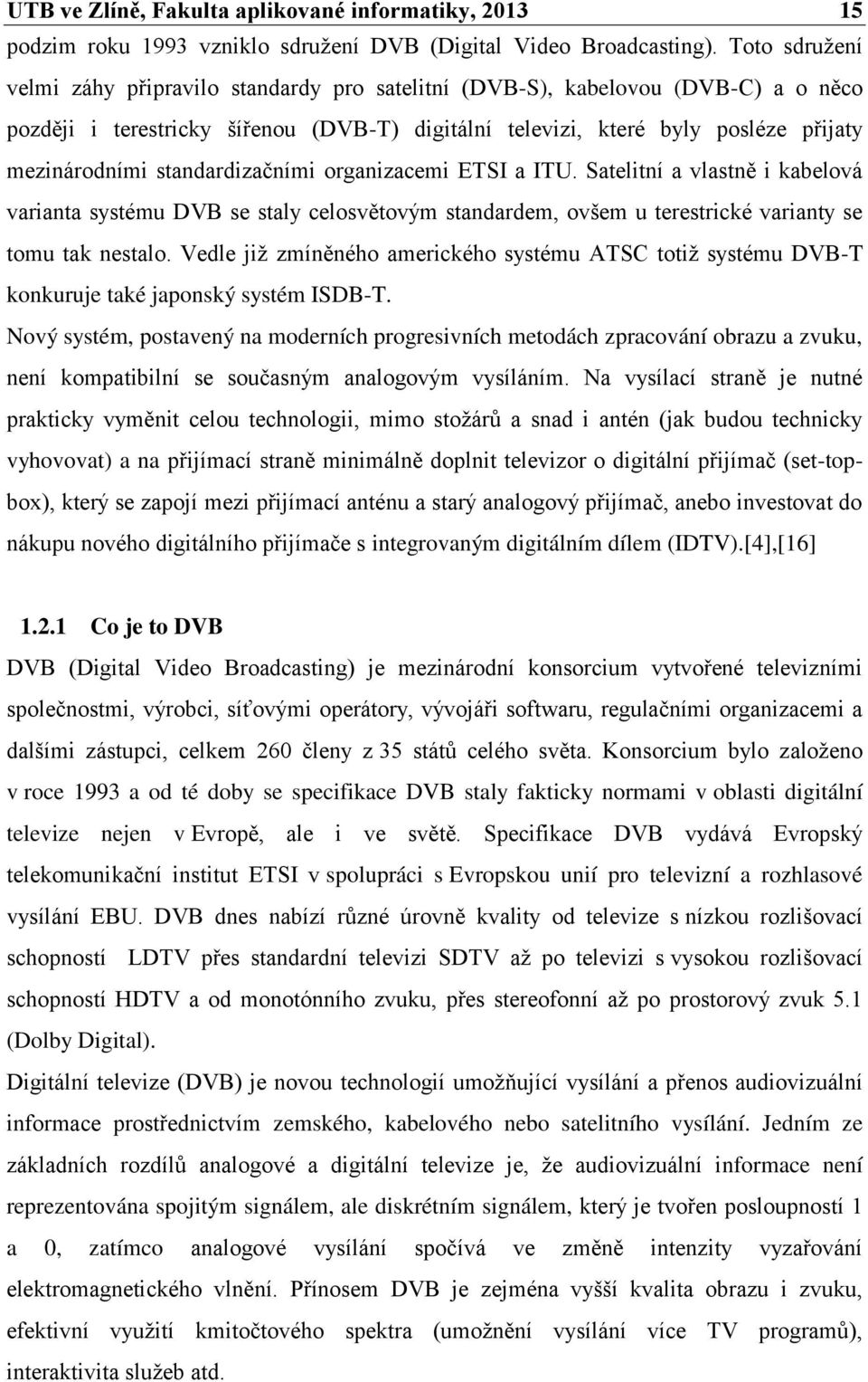 standardizačními organizacemi ETSI a ITU. Satelitní a vlastně i kabelová varianta systému DVB se staly celosvětovým standardem, ovšem u terestrické varianty se tomu tak nestalo.