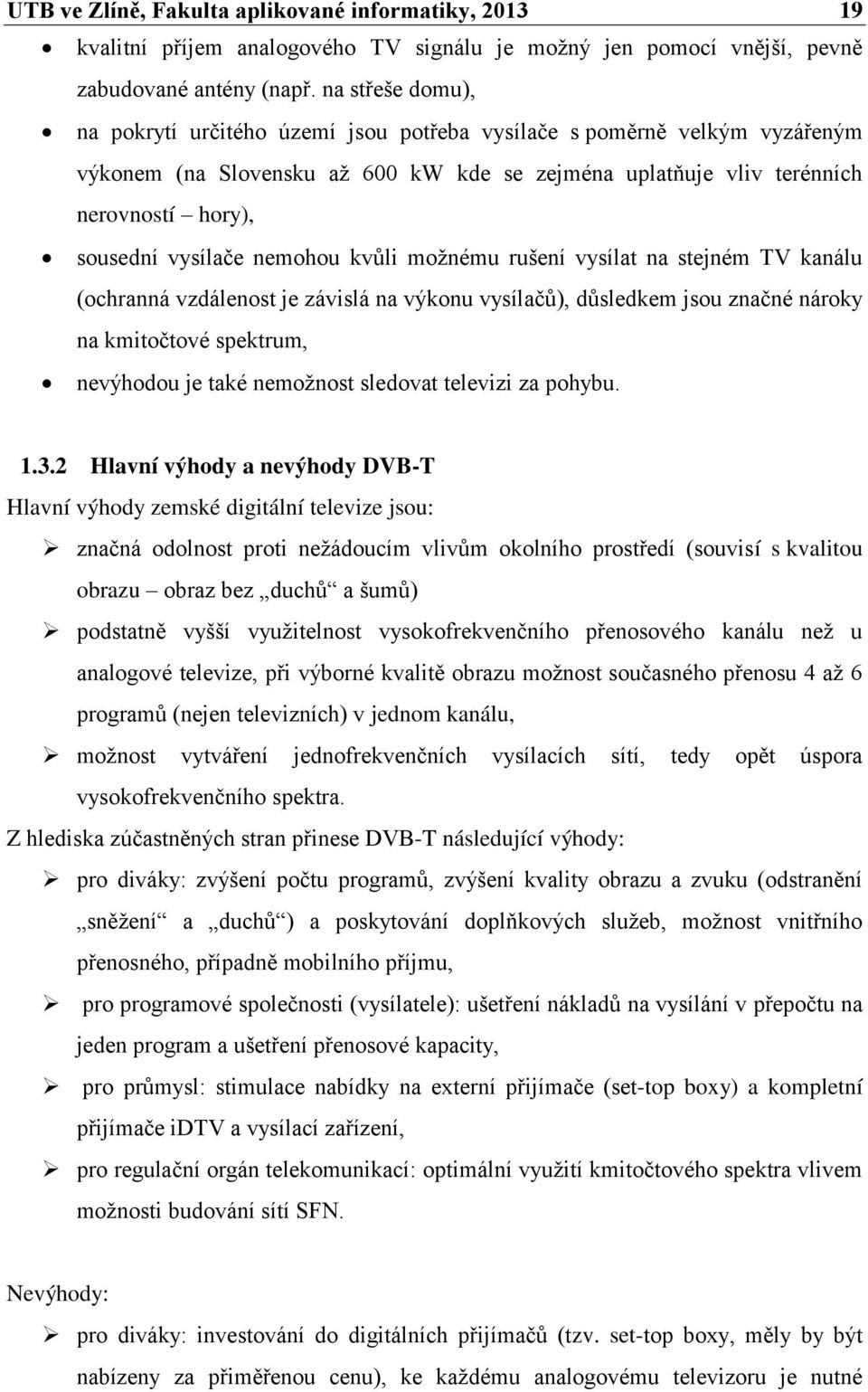 nemohou kvůli možnému rušení vysílat na stejném TV kanálu (ochranná vzdálenost je závislá na výkonu vysílačů), důsledkem jsou značné nároky na kmitočtové spektrum, nevýhodou je také nemožnost