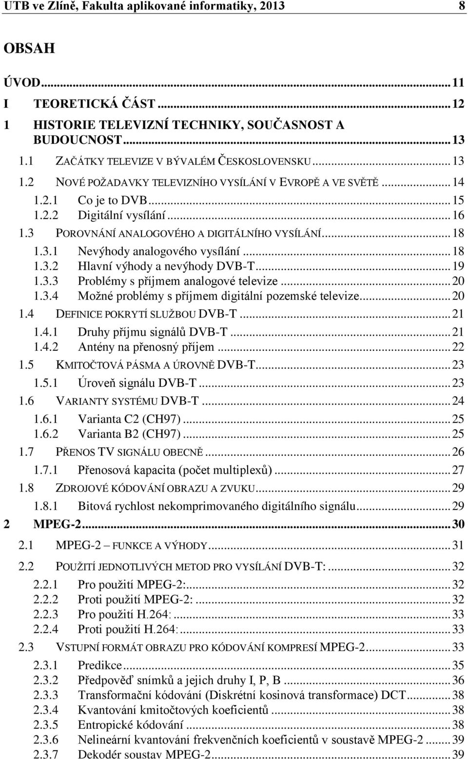 3 POROVNÁNÍ ANALOGOVÉHO A DIGITÁLNÍHO VYSÍLÁNÍ... 18 1.3.1 Nevýhody analogového vysílání... 18 1.3.2 Hlavní výhody a nevýhody DVB-T... 19 1.3.3 Problémy s příjmem analogové televize... 20 1.3.4 Možné problémy s příjmem digitální pozemské televize.