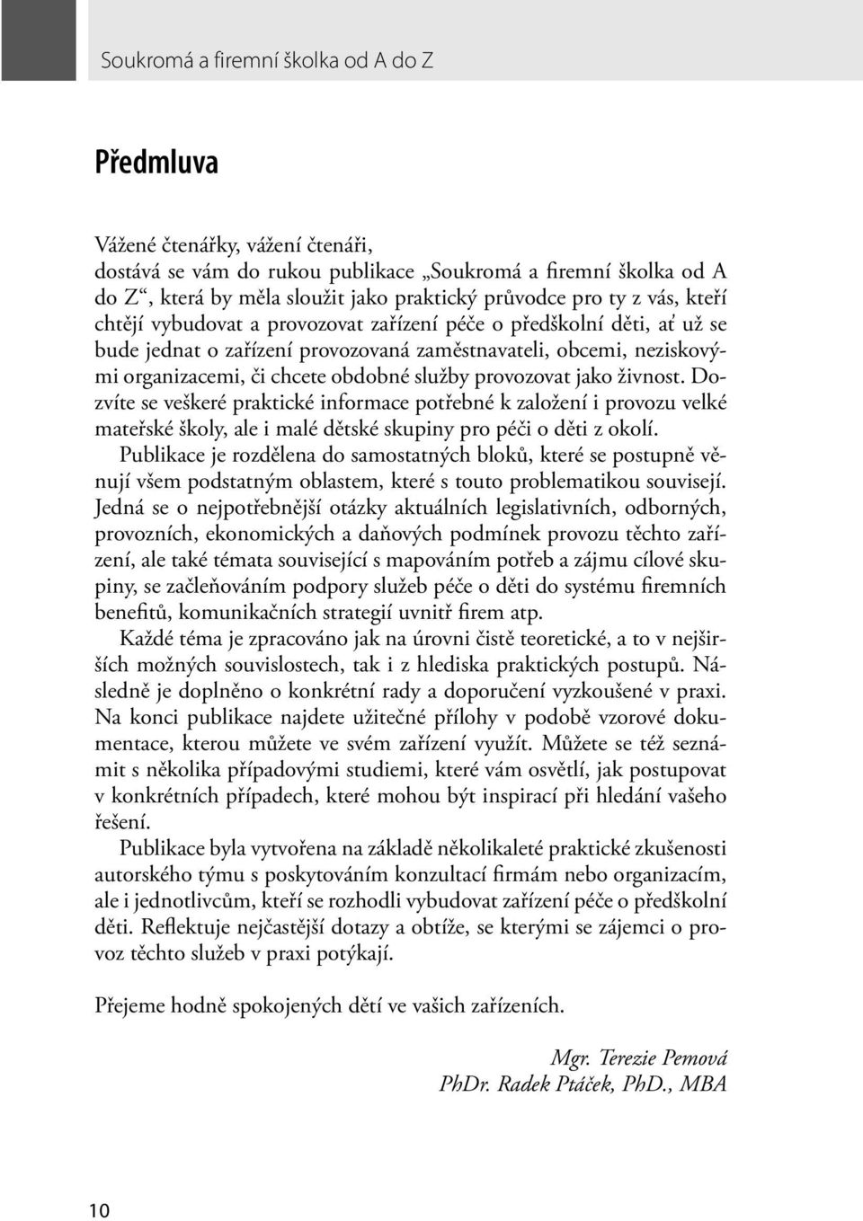 služby provozovat jako živnost. Dozvíte se veškeré praktické informace potřebné k založení i provozu velké mateřské školy, ale i malé dětské skupiny pro péči o děti z okolí.