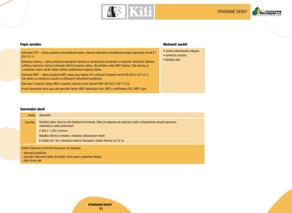 dýhou potažené MDF desky jsou lepené UF a vyhovují Evropské normě EN 6-5 (UF 4..1). Tyto desky se nehodí pro použití ve střídavých vlhkostních poměrech.