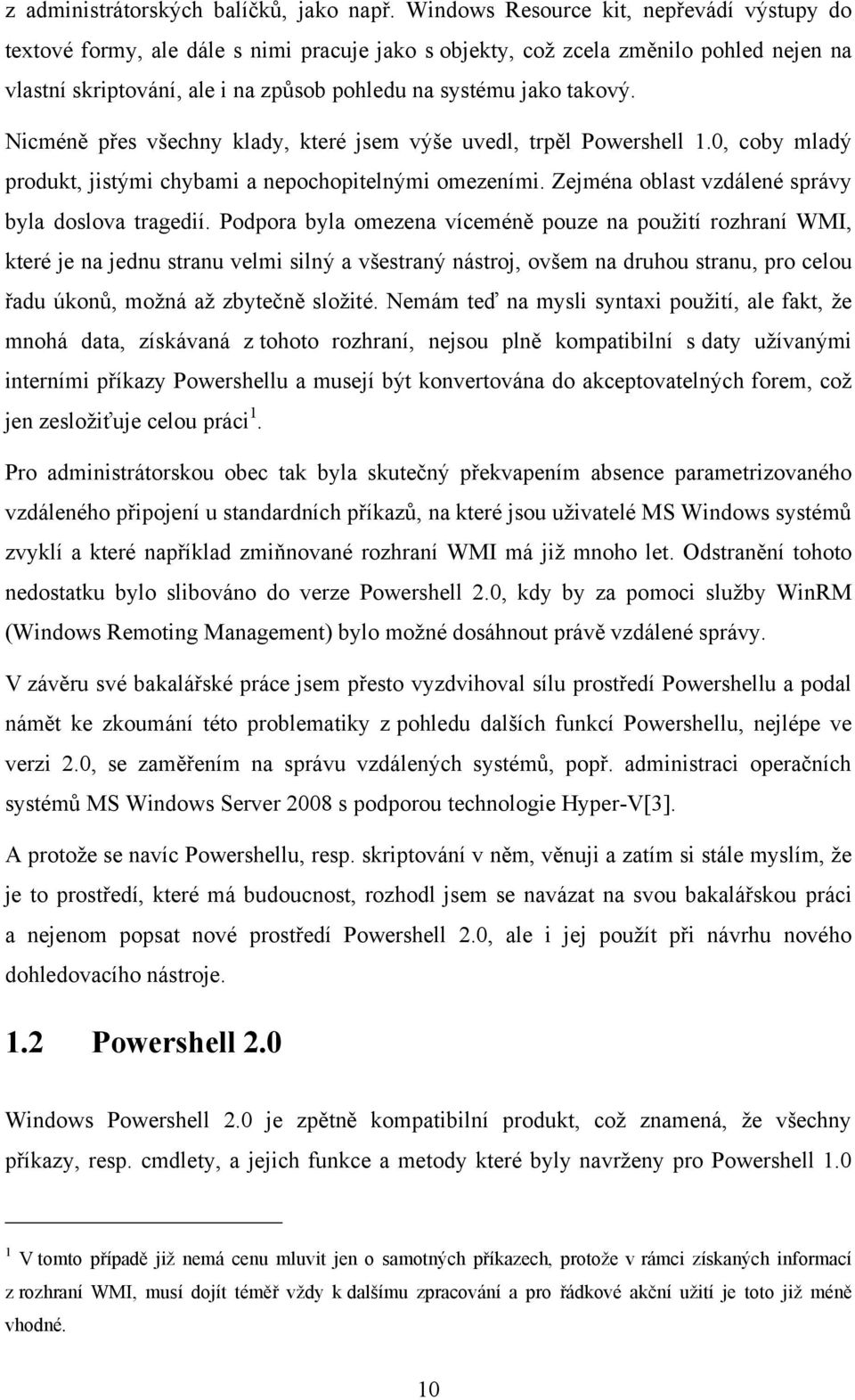 Nicméně přes všechny klady, které jsem výše uvedl, trpěl Powershell 1.0, coby mladý produkt, jistými chybami a nepochopitelnými omezeními. Zejména oblast vzdálené správy byla doslova tragedií.