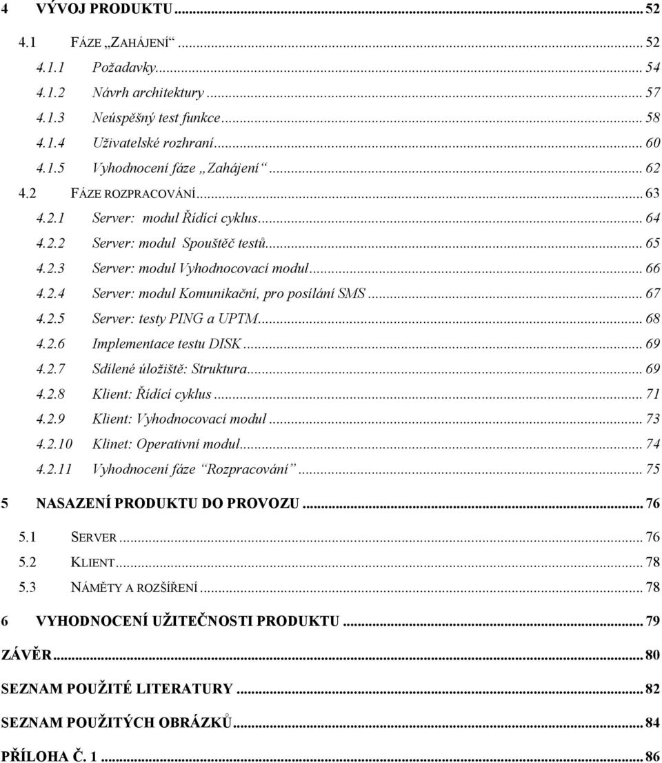 .. 67 4.2.5 Server: testy PING a UPTM... 68 4.2.6 Implementace testu DISK... 69 4.2.7 Sdílené úložiště: Struktura... 69 4.2.8 Klient: Řídící cyklus... 71 4.2.9 Klient: Vyhodnocovací modul... 73 4.2.10 Klinet: Operativní modul.