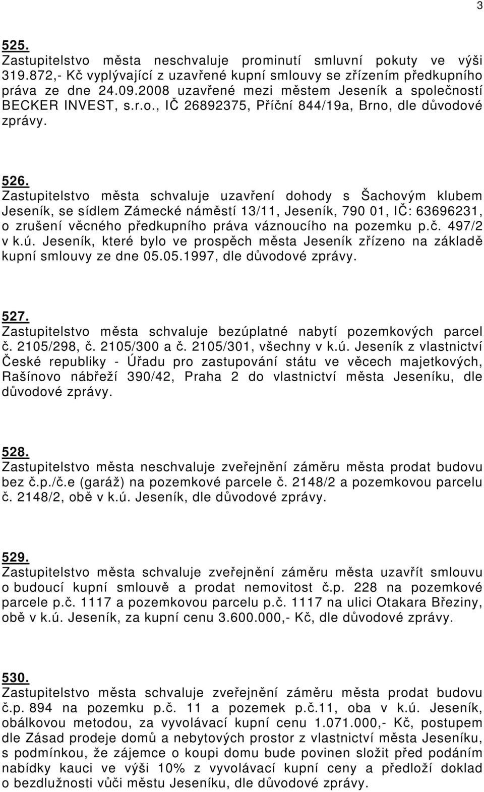 Zastupitelstvo města schvaluje uzavření dohody s Šachovým klubem Jeseník, se sídlem Zámecké náměstí 13/11, Jeseník, 790 01, IČ: 63696231, o zrušení věcného předkupního práva váznoucího na pozemku p.č.