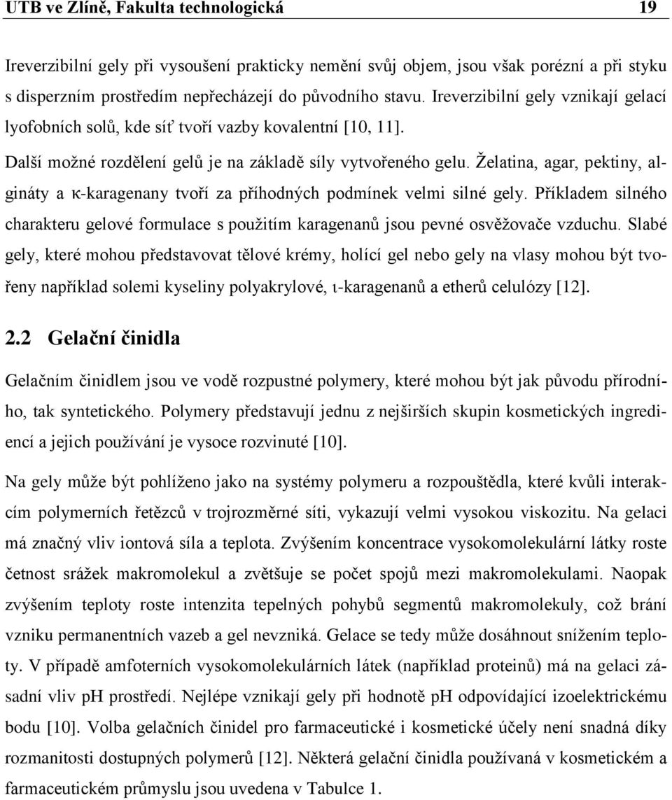 Želatina, agar, pektiny, algináty a κ-karagenany tvoří za příhodných podmínek velmi silné gely. Příkladem silného charakteru gelové formulace s použitím karagenanů jsou pevné osvěžovače vzduchu.