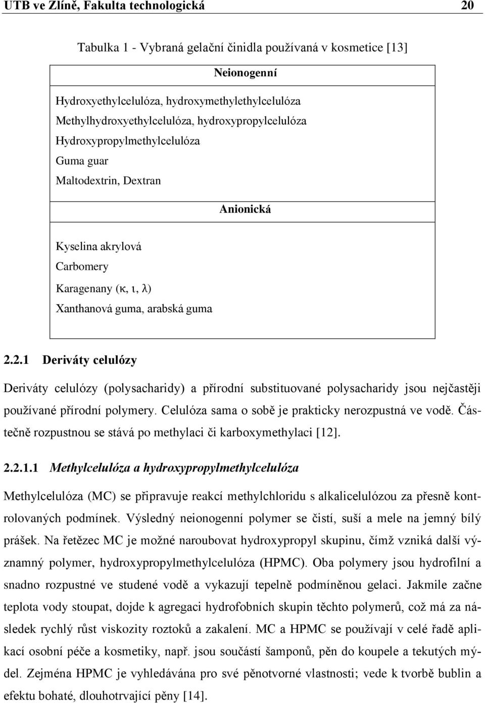 2.1 Deriváty celulózy Deriváty celulózy (polysacharidy) a přírodní substituované polysacharidy jsou nejčastěji používané přírodní polymery. Celulóza sama o sobě je prakticky nerozpustná ve vodě.