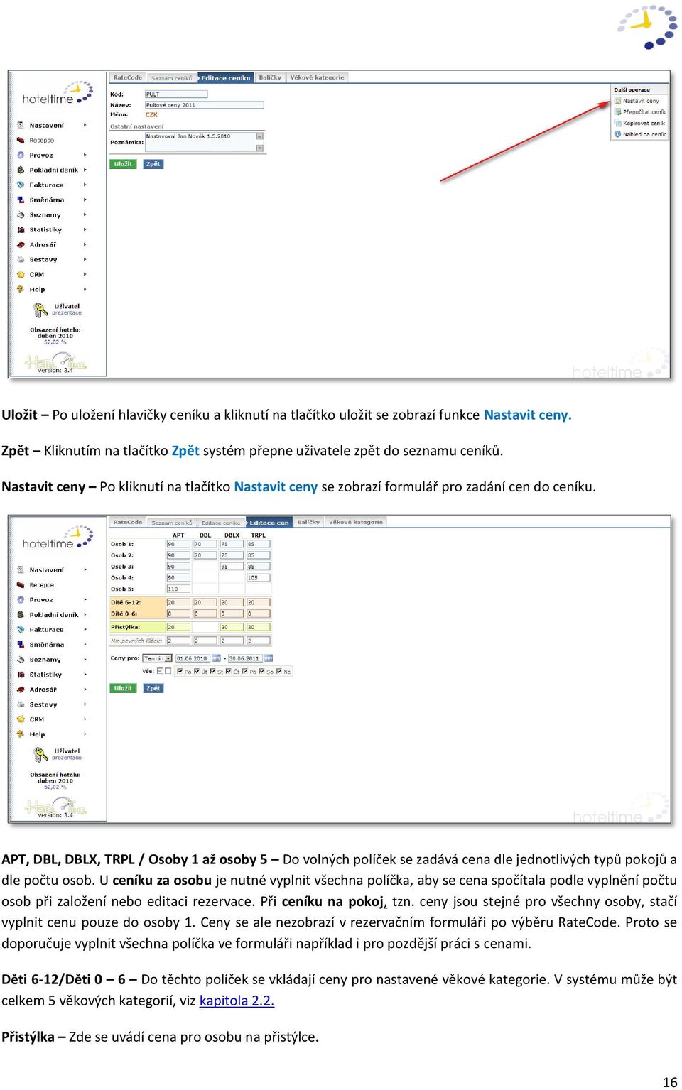 APT, DBL, DBLX, TRPL / Osoby 1 až osoby 5 Do volných políček se zadává cena dle jednotlivých typů pokojů a dle počtu osob.