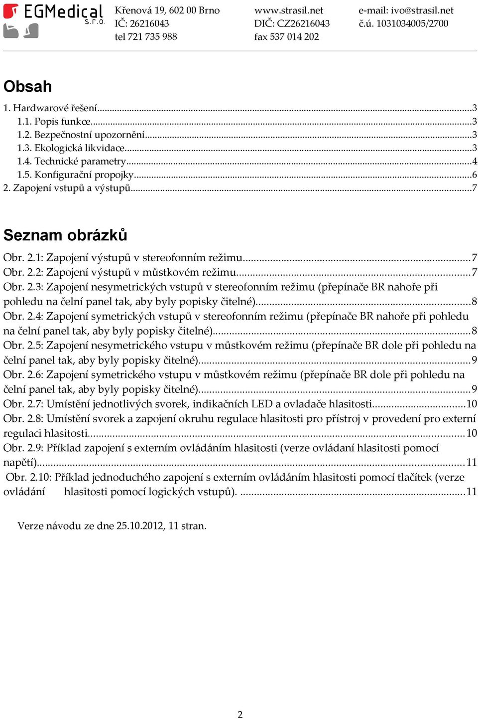 ..8 Obr. 2.4: Zapojení symetrických vstupů v stereofonním režimu (přepínače BR nahoře při pohledu na čelní panel tak, aby byly popisky čitelné)...8 Obr. 2.5: Zapojení nesymetrického vstupu v můstkovém režimu (přepínače BR dole při pohledu na čelní panel tak, aby byly popisky čitelné).