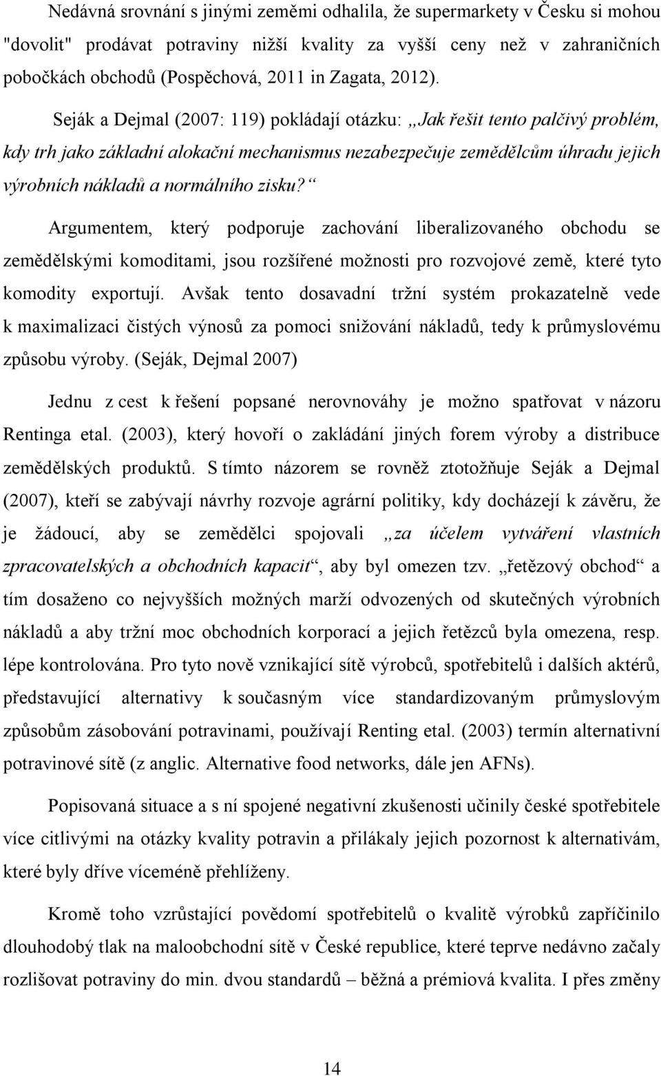 Seják a Dejmal (2007: 119) pokládají otázku: Jak řešit tento palčivý problém, kdy trh jako základní alokační mechanismus nezabezpečuje zemědělcům úhradu jejich výrobních nákladů a normálního zisku?