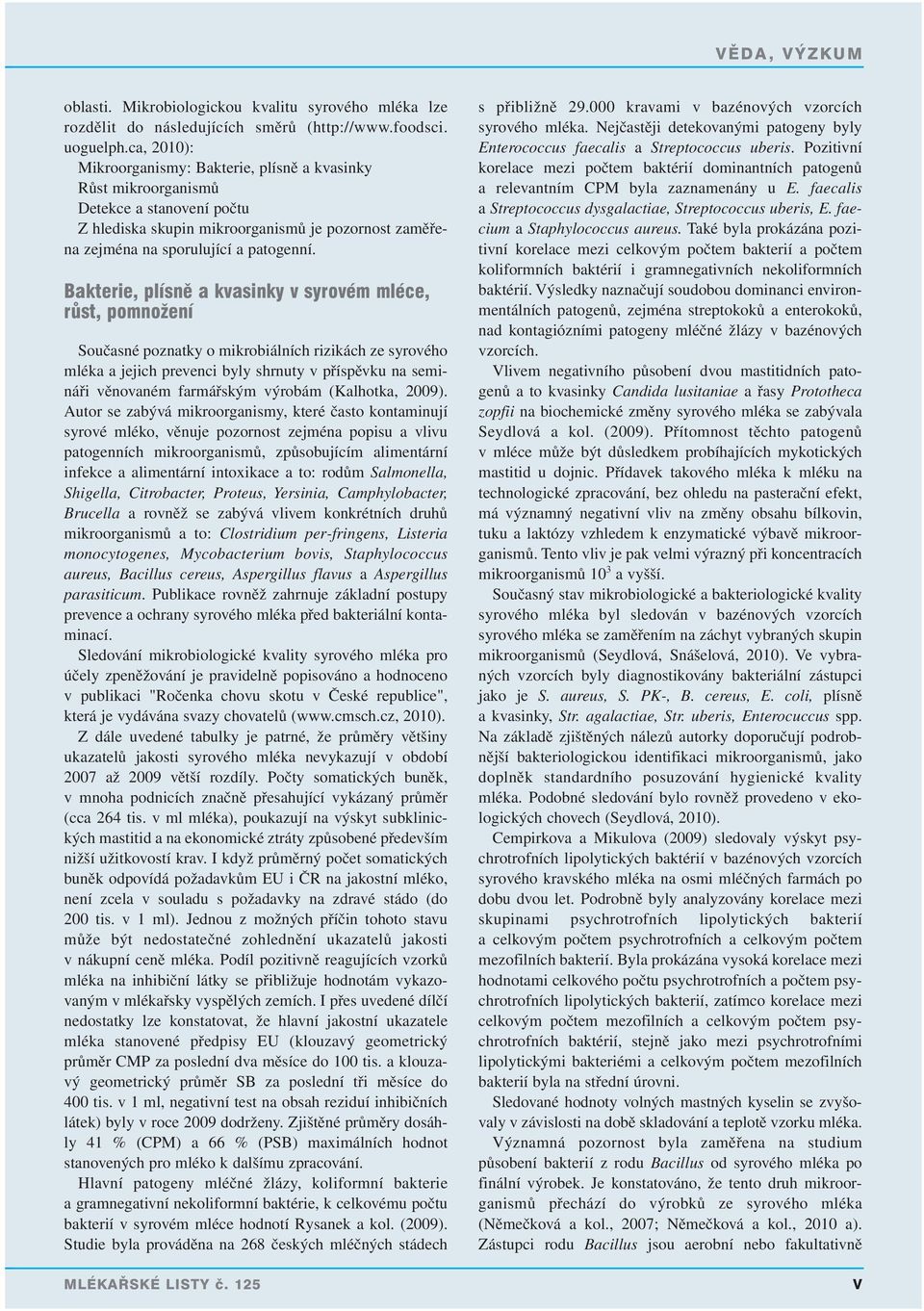 Bakterie, plísně a kvasinky v syrovém mléce, růst, pomnožení Současné poznatky o mikrobiálních rizikách ze syrového mléka a jejich prevenci byly shrnuty v příspěvku na semináři věnovaném farmářským