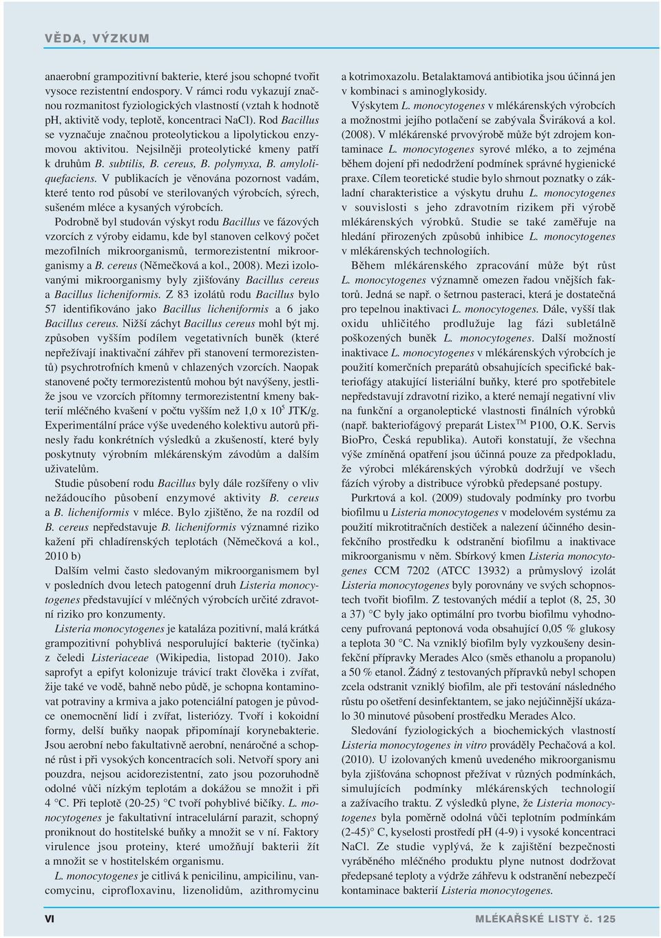 Rod Bacillus se vyznačuje značnou proteolytickou a lipolytickou enzymovou aktivitou. Nejsilněji proteolytické kmeny patří k druhům B. subtilis, B. cereus, B. polymyxa, B. amyloliquefaciens.