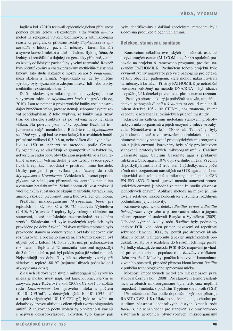 Staphylococcus epidermidis z lidských pacientů, mléčných farem (farmáři a syrové kravské mléko) a také mlékáren.