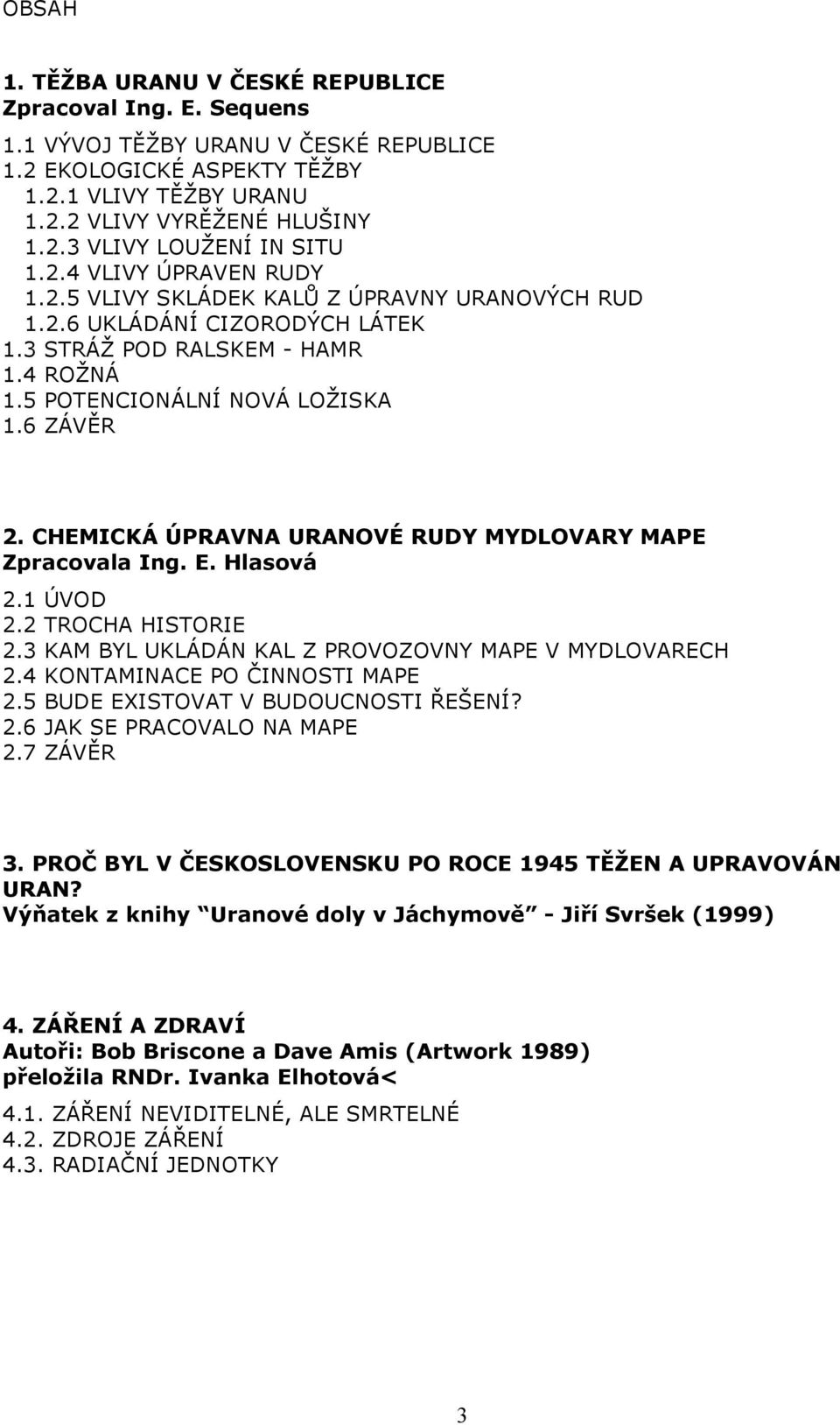 CHEMICKÁ ÚPRAVNA URANOVÉ RUDY MYDLOVARY MAPE Zpracovala Ing. E. Hlasová 2.1 ÚVOD 2.2 TROCHA HISTORIE 2.3 KAM BYL UKLÁDÁN KAL Z PROVOZOVNY MAPE V MYDLOVARECH 2.4 KONTAMINACE PO ČINNOSTI MAPE 2.