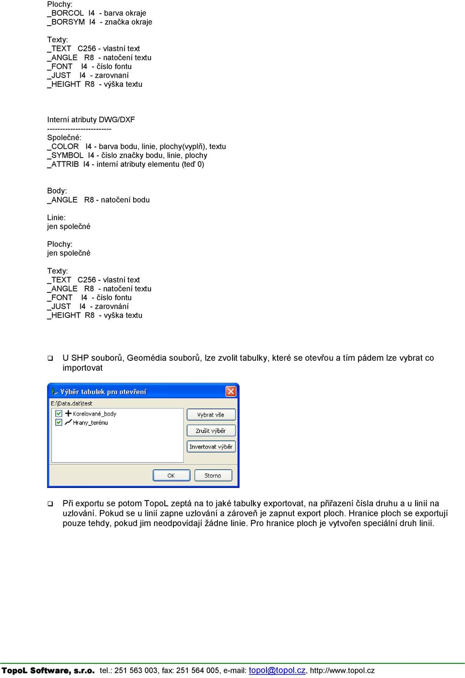 Body: _ANGLE R8 - natočení bodu Linie: jen společné Plochy: jen společné Texty: _TEXT C256 - vlastní text _ANGLE R8 - natočení textu _FONT I4 - číslo fontu _JUT I4 - zarovnání _HEIGHT R8 - vyška