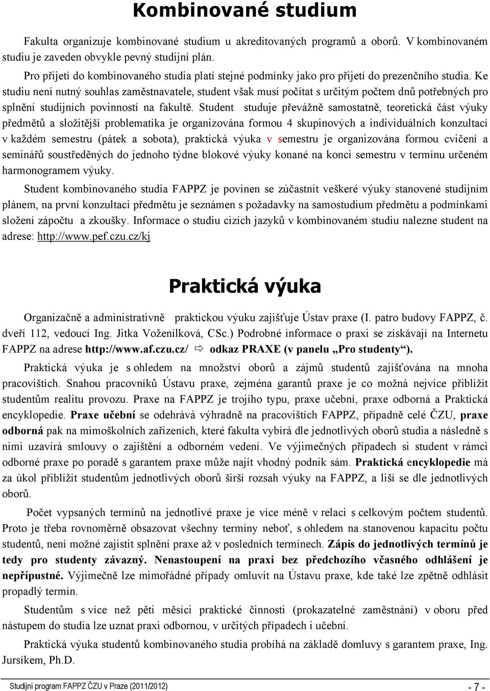 Ke studiu není nutný souhlas zaměstnavatele, student však musí počítat s určitým počtem dnů potřebných pro splnění studijních povinností na fakultě.