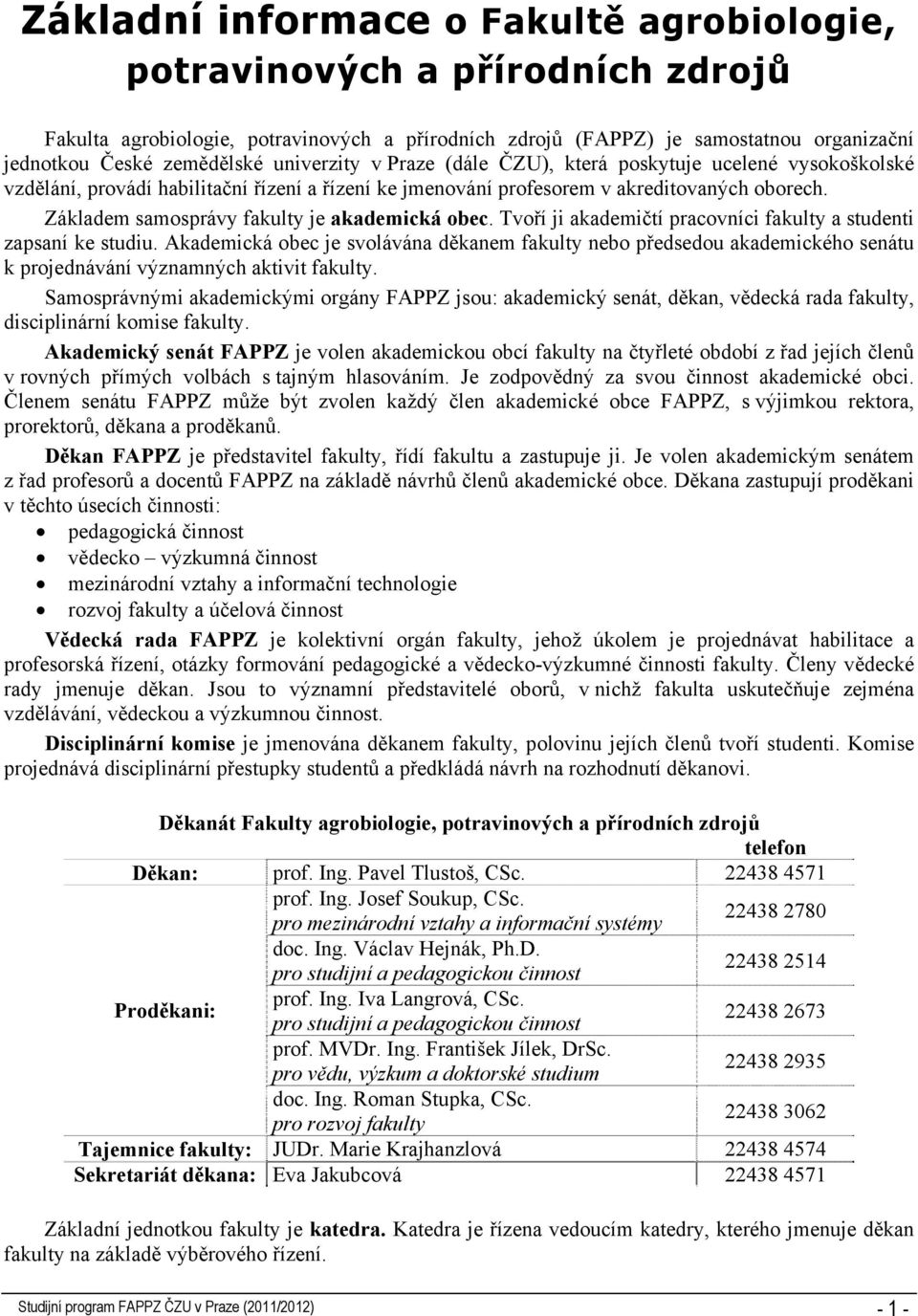 Základem samosprávy fakulty je akademická obec. Tvoří ji akademičtí pracovníci fakulty a studenti zapsaní ke studiu.