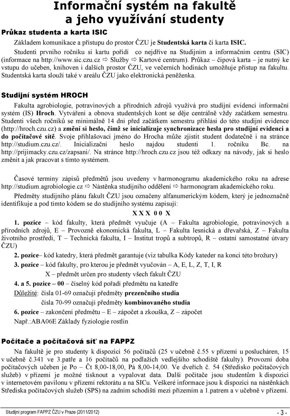 Průkaz čipová karta je nutný ke vstupu do učeben, knihoven i dalších prostor ČZU, ve večerních hodinách umožňuje přístup na fakultu.