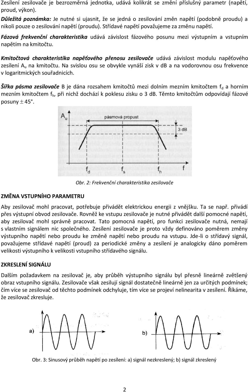 Fázová frekvenční charakteristika udává závislost fázového posunu mezi výstupním a vstupním napětím na kmitočtu.