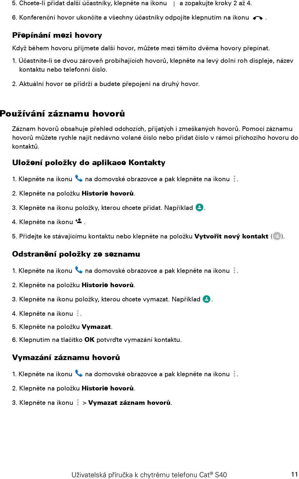 Účastníte-li se dvou zároveň probíhajících hovorů, klepněte na levý dolní roh displeje, název kontaktu nebo telefonní číslo. 2. Aktuální hovor se přidrží a budete přepojeni na druhý hovor.