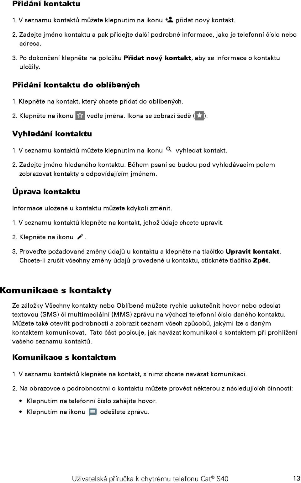 Klepněte na ikonu vedle jména. Ikona se zobrazí šedě ( ). Vyhledání kontaktu 1. V seznamu kontaktů můžete klepnutím na ikonu vyhledat kontakt. 2. Zadejte jméno hledaného kontaktu.