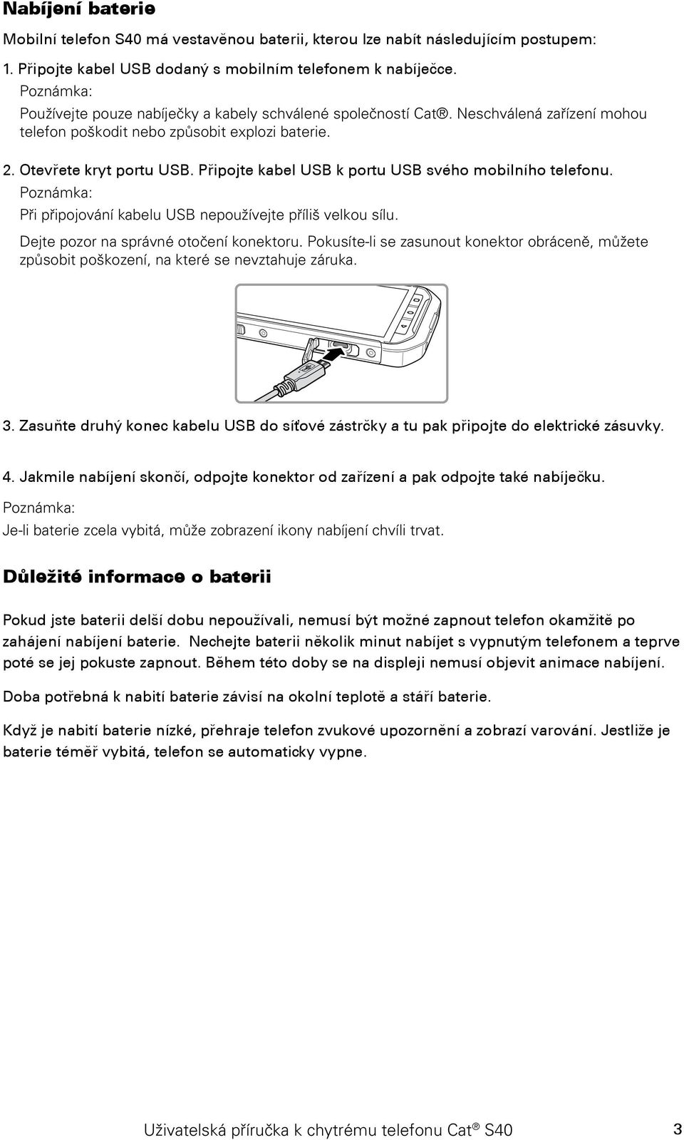 Připojte kabel USB k portu USB svého mobilního telefonu. Při připojování kabelu USB nepoužívejte příliš velkou sílu. Dejte pozor na správné otočení konektoru.