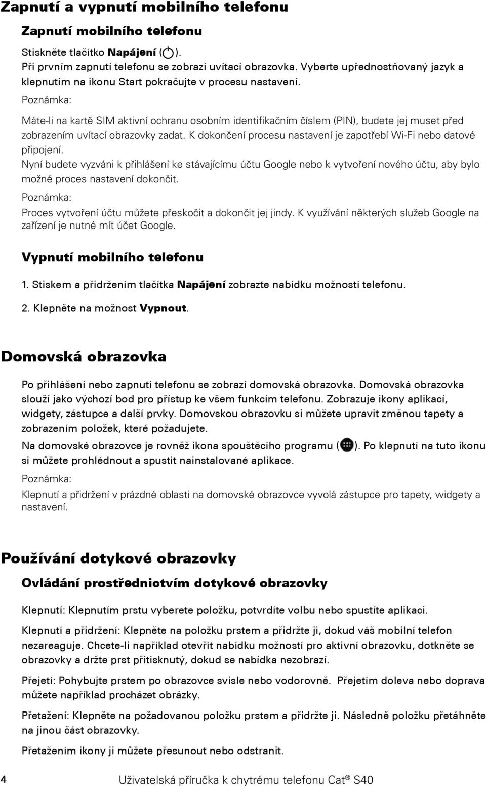 Máte-li na kartě SIM aktivní ochranu osobním identifikačním číslem (PIN), budete jej muset před zobrazením uvítací obrazovky zadat.