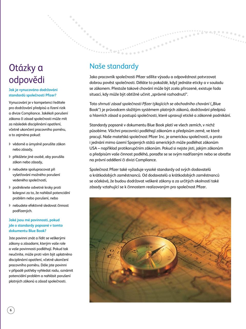 přikážete jiné osobě, aby porušila zákon nebo zásady, nebudete spolupracovat při vyšetřování možného porušení vedeného společností, podniknete odvetné kroky proti kolegovi za to, že nahlásil
