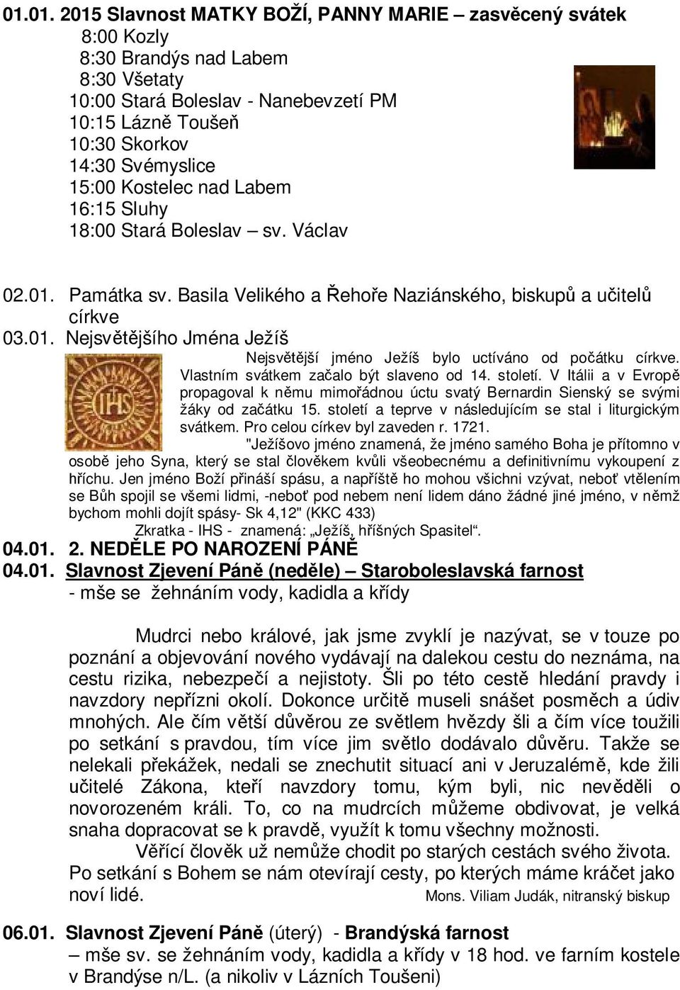 Vlastním svátkem začalo být slaveno od 14. století. V Itálii a v Evropě propagoval k němu mimořádnou úctu svatý Bernardin Sienský se svými žáky od začátku 15.