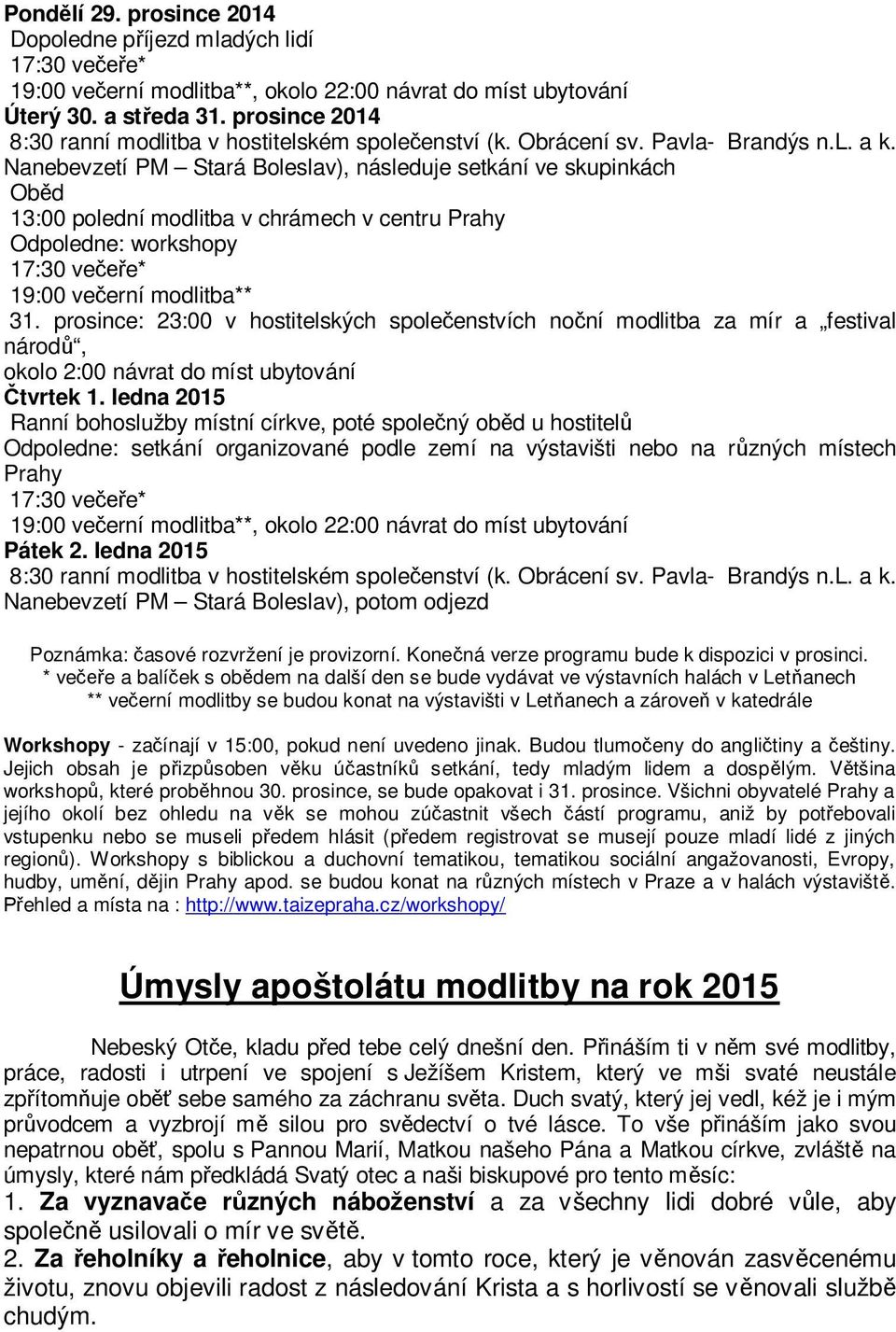 Nanebevzetí PM Stará Boleslav), následuje setkání ve skupinkách Oběd 13:00 polední modlitba v chrámech v centru Prahy Odpoledne: workshopy 17:30 večeře* 19:00 večerní modlitba** 31.