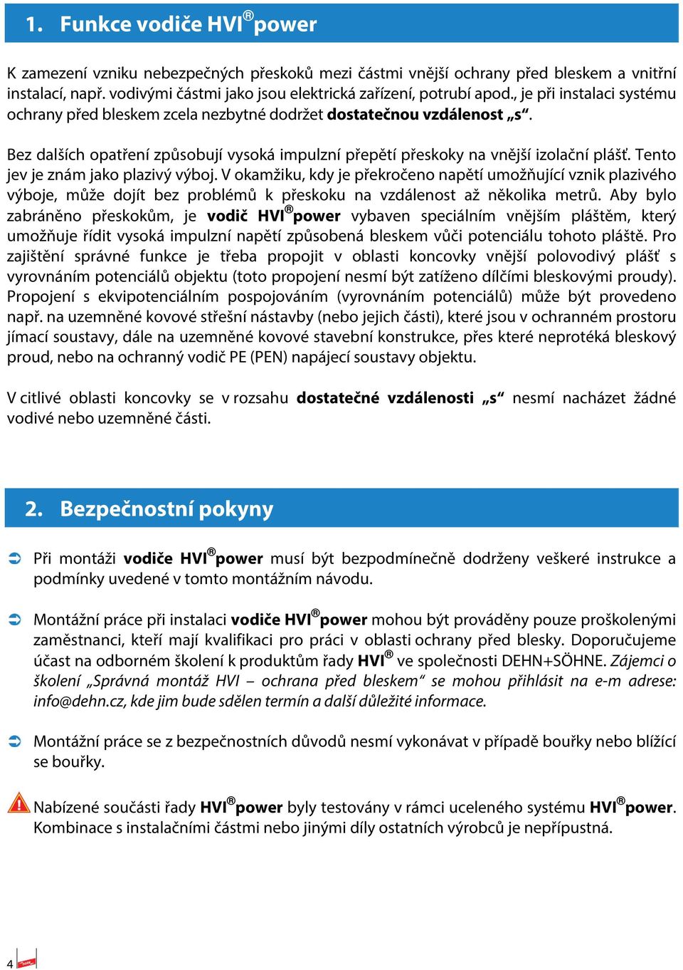 Tento jev je znám jako plazivý výboj. V okamžiku, kdy je překročeno napětí umožňující vznik plazivého výboje, může dojít bez problémů k přeskoku na vzdálenost až několika metrů.