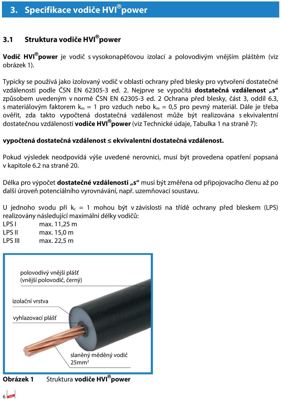 Nejprve se vypočítá dostatečná vzdálenost s způsobem uvedeným v normě ČSN EN 62305-3 ed. 2 Ochrana před blesky, část 3, oddíl 6.