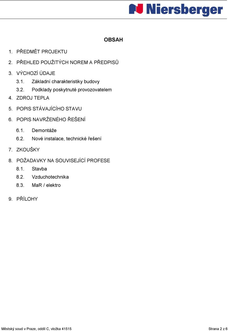 Demontáže 6.2. Nové instalace, technické řešení 7. ZKOUŠKY 8. POŽADAVKY NA SOUVISEJÍCÍ PROFESE 8.1. Stavba 8.2. Vzduchotechnika 8.