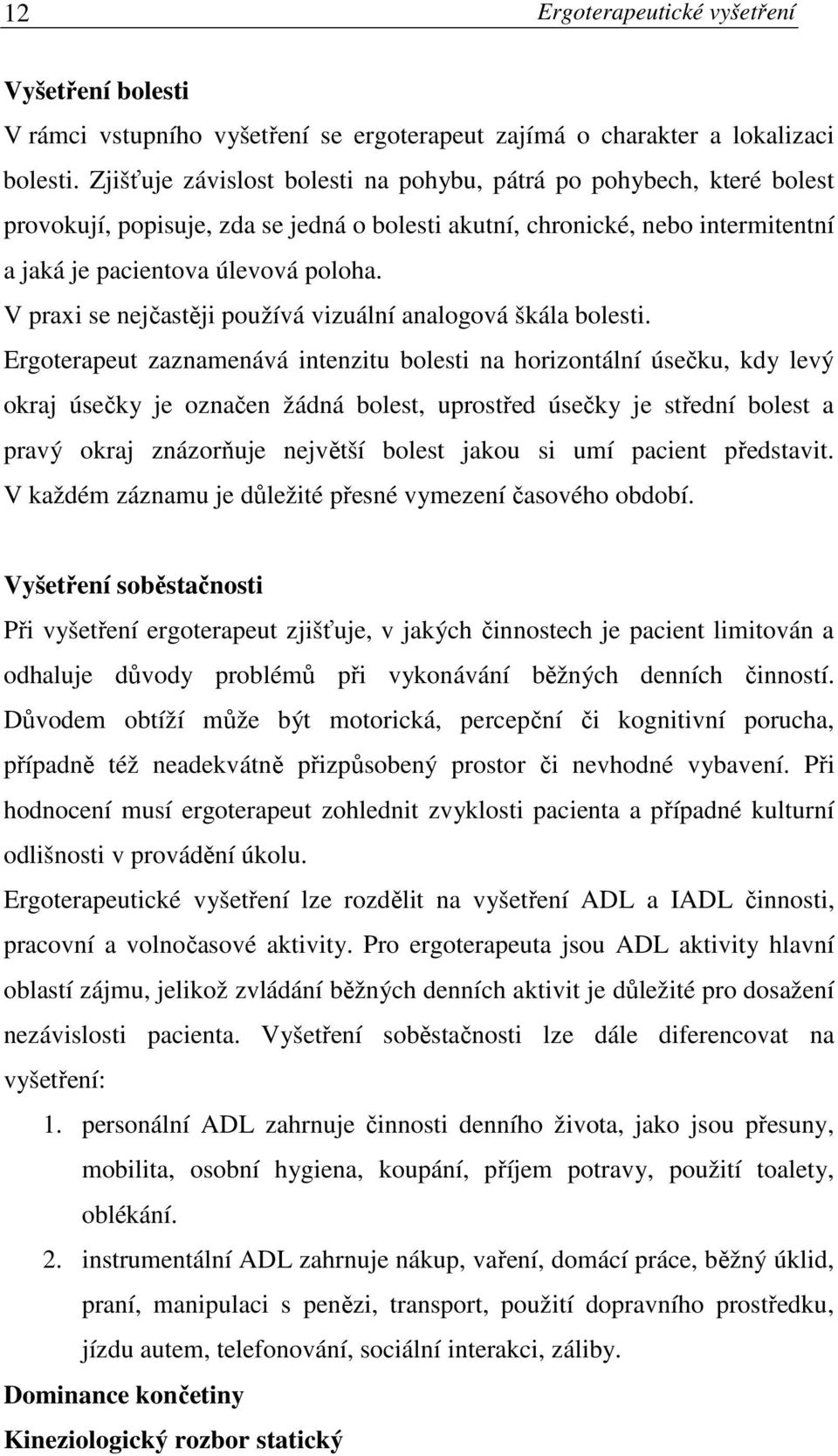 V praxi se nejčastěji používá vizuální analogová škála bolesti.