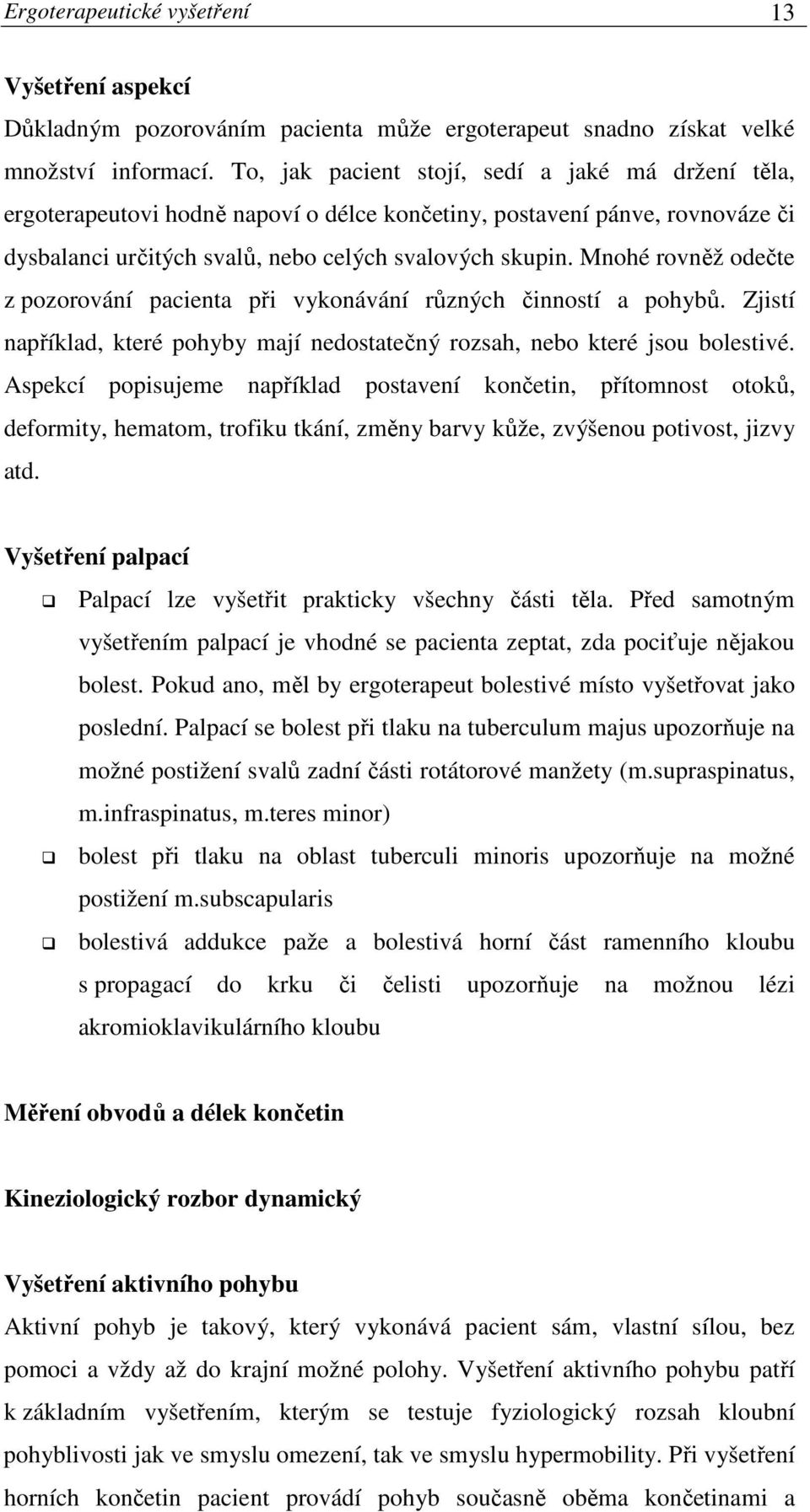 Mnohé rovněž odečte z pozorování pacienta při vykonávání různých činností a pohybů. Zjistí například, které pohyby mají nedostatečný rozsah, nebo které jsou bolestivé.