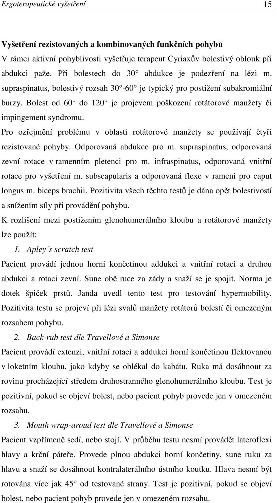 Bolest od 60 do 120 je projevem poškození rotátorové manžety či impingement syndromu. Pro ozřejmění problému v oblasti rotátorové manžety se používají čtyři rezistované pohyby.