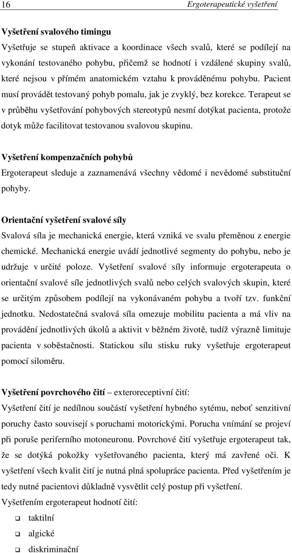 Terapeut se v průběhu vyšetřování pohybových stereotypů nesmí dotýkat pacienta, protože dotyk může facilitovat testovanou svalovou skupinu.