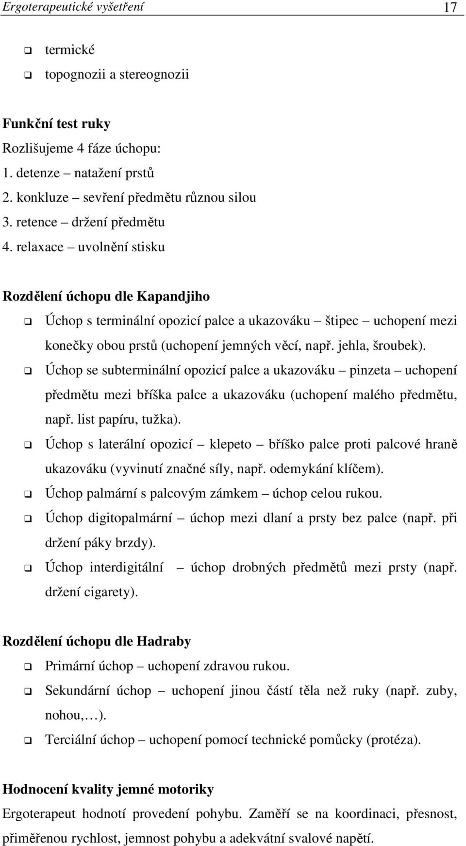 jehla, šroubek). Úchop se subterminální opozicí palce a ukazováku pinzeta uchopení předmětu mezi bříška palce a ukazováku (uchopení malého předmětu, např. list papíru, tužka).