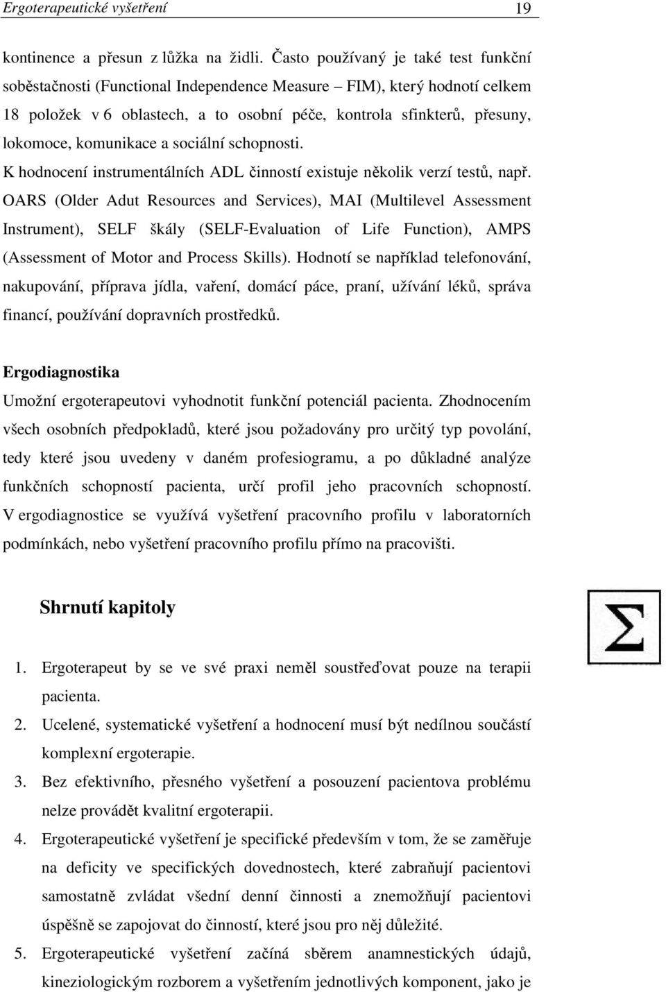 komunikace a sociální schopnosti. K hodnocení instrumentálních ADL činností existuje několik verzí testů, např.