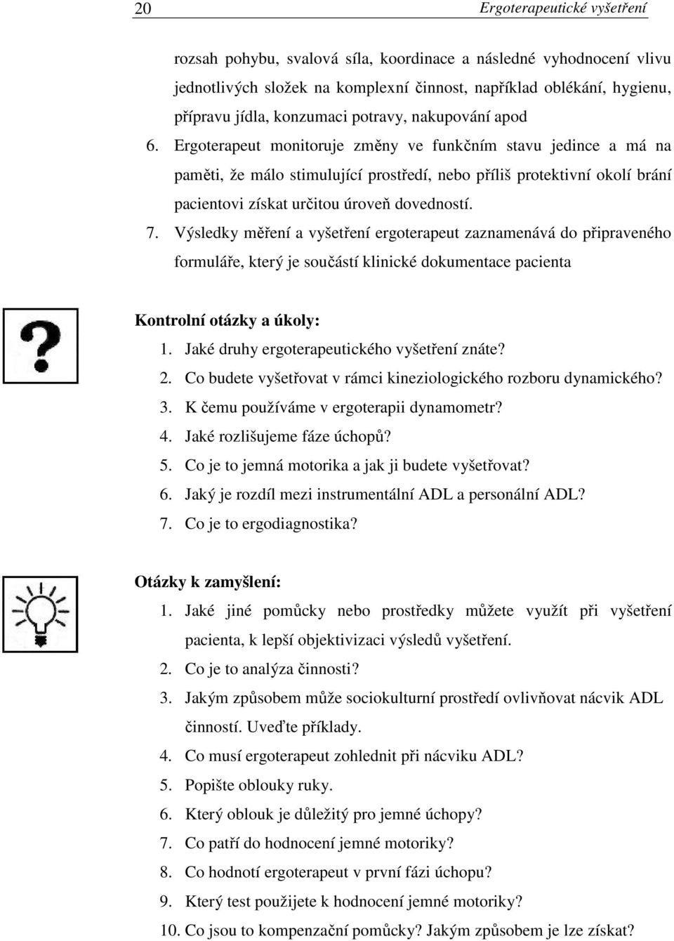 Ergoterapeut monitoruje změny ve funkčním stavu jedince a má na paměti, že málo stimulující prostředí, nebo příliš protektivní okolí brání pacientovi získat určitou úroveň dovedností. 7.