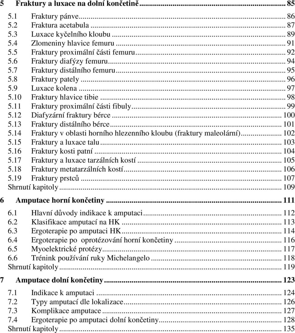 11 Fraktury proximální části fibuly... 99 5.12 Diafyzární fraktury bérce... 100 5.13 Fraktury distálního bérce... 101 5.14 Fraktury v oblasti horního hlezenního kloubu (fraktury maleolární)... 102 5.