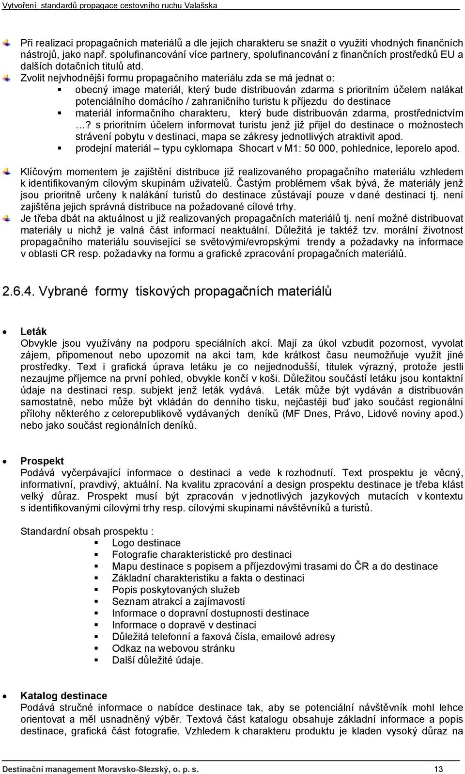 Zvolit nejvhodnější formu propagačního materiálu zda se má jednat o: obecný image materiál, který bude distribuován zdarma s prioritním účelem nalákat potenciálního domácího / zahraničního turistu k