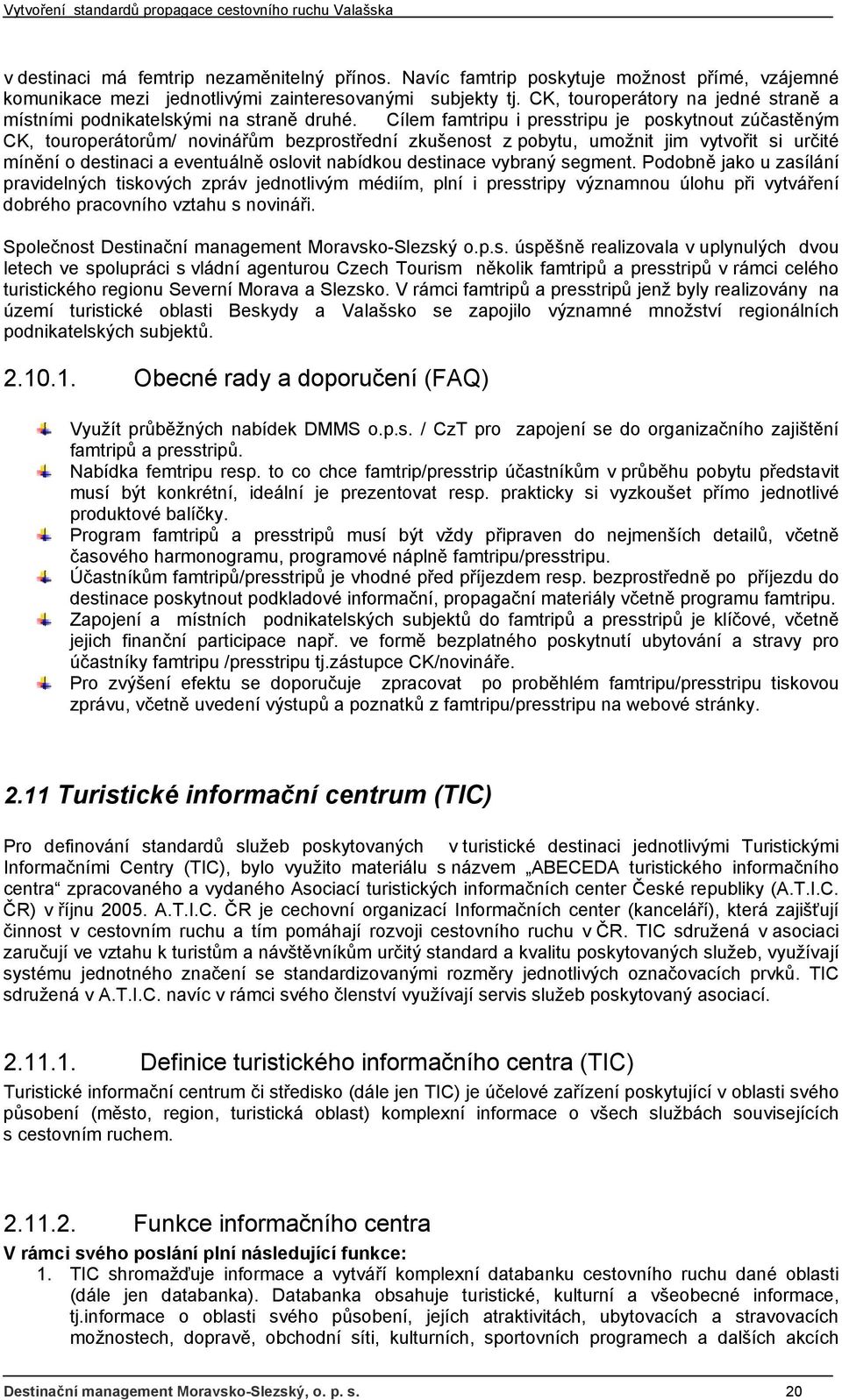 Cílem famtripu i presstripu je poskytnout zúčastěným CK, touroperátorům/ novinářům bezprostřední zkušenost z pobytu, umožnit jim vytvořit si určité mínění o destinaci a eventuálně oslovit nabídkou