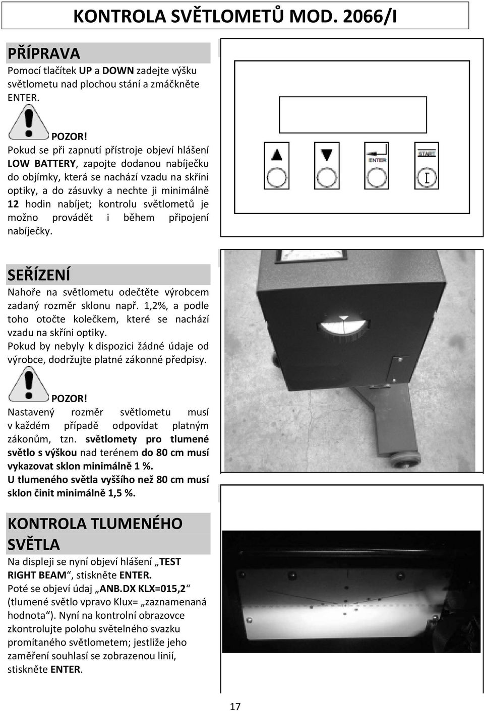 světlometů je možno provádět i během připojení nabíječky. SEŘÍZENÍ Nahoře na světlometu odečtěte výrobcem zadaný rozměr sklonu např.