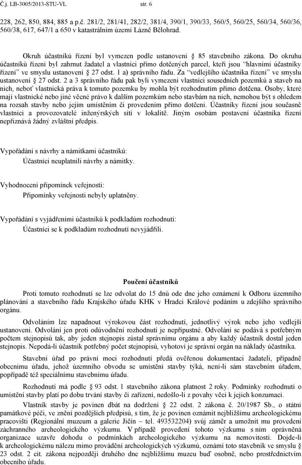 Do okruhu účastníků řízení byl zahrnut žadatel a vlastníci přímo dotčených parcel, kteří jsou hlavními účastníky řízení ve smyslu ustanovení 27 odst. 1 a) správního řádu.