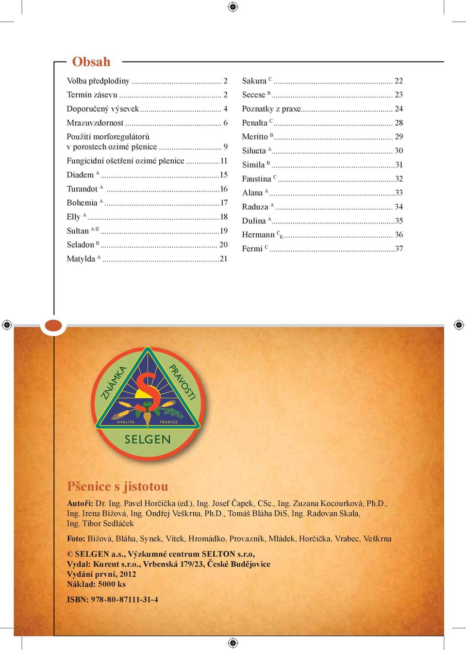 .. 30 Simila B...31 Faustina C...32 Alana A...33 Raduza A... 34 Dulina A...35 Hermann C K... 36 Fermi C...37 Pšenice s jistotou Autoři: Dr. Ing. Pavel Horčička (ed.), Ing. Josef Čapek, CSc., Ing. Zuzana Kocourková, Ph.