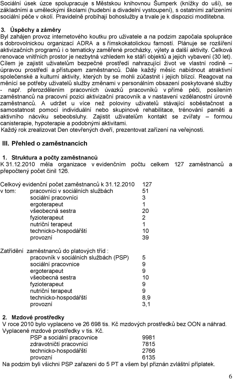 Úspěchy a záměry Byl zahájen provoz internetového koutku pro uživatele a na podzim započala spolupráce s dobrovolnickou organizací ADRA a s římskokatolickou farností.