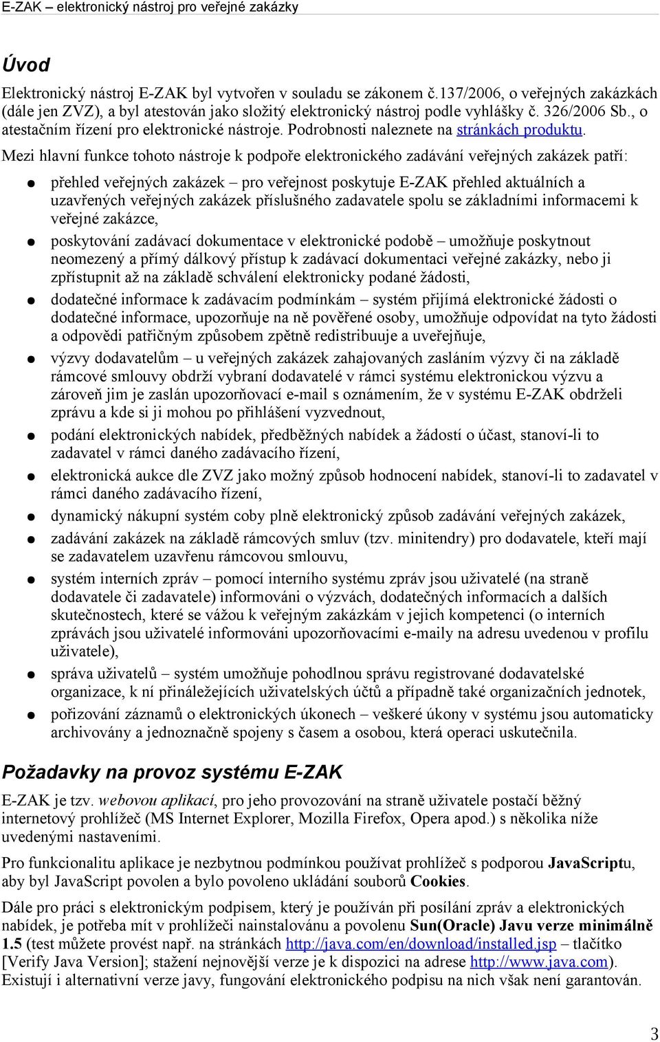 Mezi hlavní funkce tohoto nástroje k podpoře elektronického zadávání veřejných zakázek patří: přehled veřejných zakázek pro veřejnost poskytuje E-ZAK přehled aktuálních a uzavřených veřejných zakázek