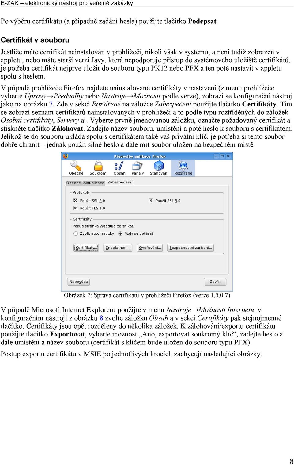 úložiště certifikátů, je potřeba certifikát nejprve uložit do souboru typu PK12 nebo PFX a ten poté nastavit v appletu spolu s heslem.