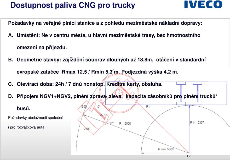 Geometrie stavby: zajíždění souprav dlouhých až 18,8m, otáčení v standardní evropské zatáčce Rmax 12,5 / Rmin 5,3 m. Podjezdná výška 4,2 m.